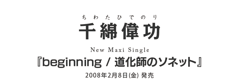 千綿偉功、ニューマキシシングル『beginning / 道化師のソネット』2008年2月8日(金) 発売